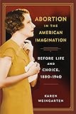 Abortion in the American Imagination: Before Life and Choice, 1880-1940