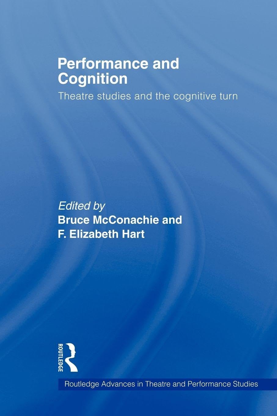 Performance and Cognition: Theatre Studies and the Cognitive Turn (Routledge Advances in Theatre & Performance Studies)