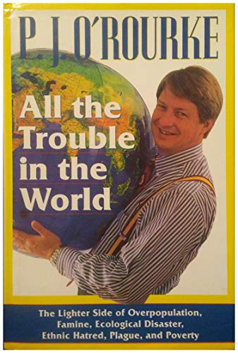 All the Trouble in the World: The Lighter Side of Overpopulation, Famine, Ecological Disaster, Ethnic Hatred, Plague, and Poverty