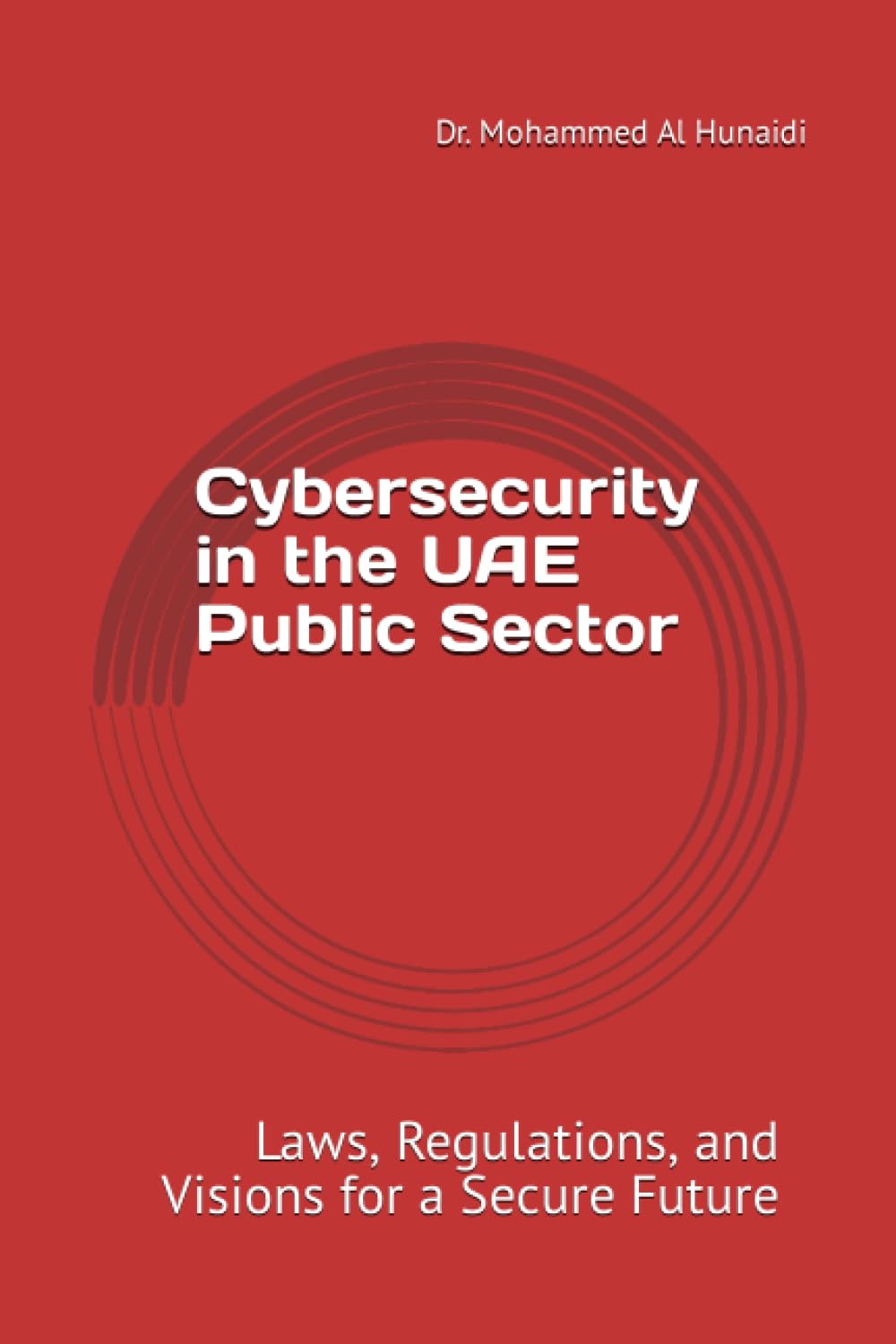 Cybersecurity in the UAE Public Sector: Cybersecurity in the UAE Public Sector Laws, Regulations, and Visions for a Secure Future