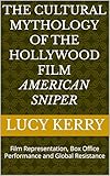 The Cultural Mythology of the Hollywood Film American Sniper : Film Representation, Box Office Performance and Global Resistance (English Edition)