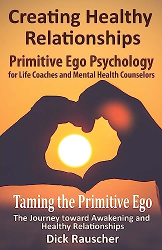 Creating Healthy Relationships: Primitive Ego Psychology for Life Coaches and Mental Health Counselors