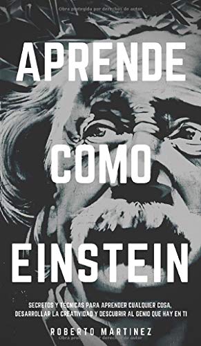 APRENDE COMO EINSTEIN: Secretos y técnicas para aprender cualquier cosa, desarrollar la creatividad