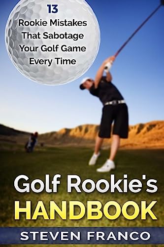 Golf Rookie's Handbook: 13 Rookie Mistakes that Sabotage Your Golf Game Every Time (golf swing, chip shots, golf putt, lifetime sports, pitch shots, golf basics)