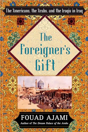 The Foreigner's Gift: The Americans, the Arabs, and the Iraqis in Iraq