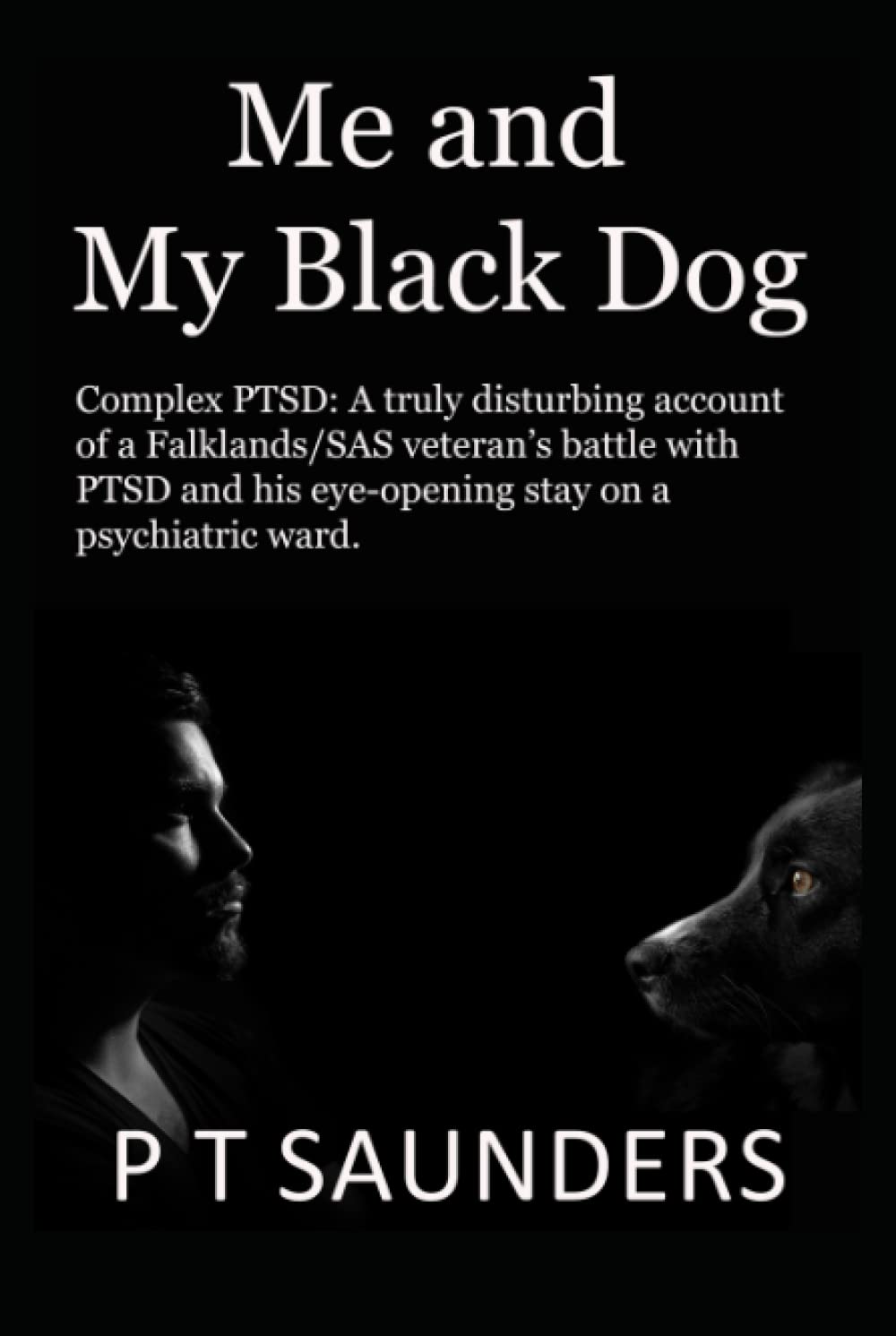 Me and My Black Dog: A true story about a soldiers journey into PTSD, Depression and Perfectionism (The P T Saunders Story)