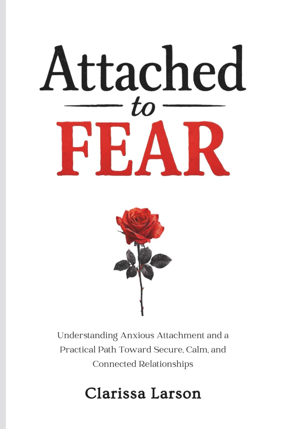 Attached to Fear: Understanding Anxious Attachment and a Practical Path Toward Secure, Calm, and Connected Relationships