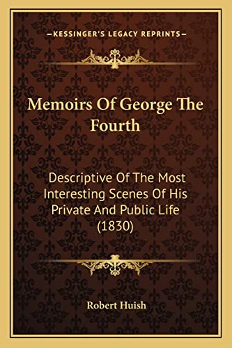 Memoirs Of George The Fourth: Descriptive Of The Most Interesting Scenes Of His Private And Public Life (1830)