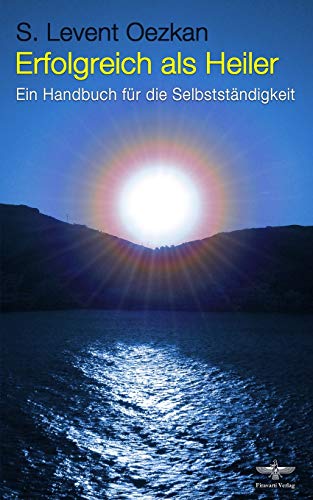 Erfolgreich als Heiler: Ein Handbuch für die Selbstständigkeit Erfolgreich als Heiler: Ein Handbuch für die Selbstständigkeit