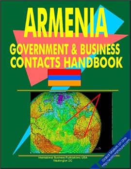 Armenia Government and Business Contacts Handbook : Strategic Government and Business Contacts for Conducting Successful Business, Export-Import and Investment Activity