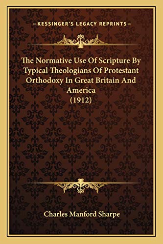 The Normative Use Of Scripture By Typical Theologians Of Protestant Orthodoxy In Great Britain And America (1912)