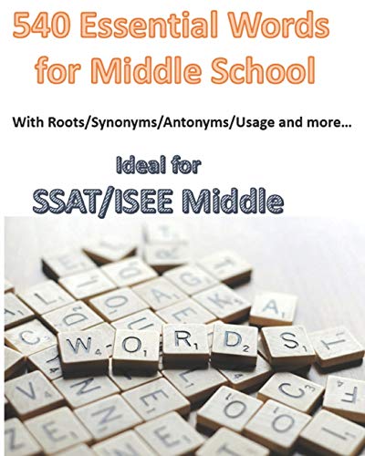 540 Essential Words for Middle School: With Roots/Synonyms/Antonyms/Usage and more… Ideal for SSAT/ISEE Middle