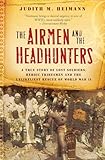 The Airmen and the Headhunters: A True Story of Lost Soldiers, Heroic Tribesmen and the Unlikeliest Rescue of World War II