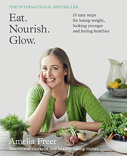 Eat. Nourish. Glow.: 10 Easy Steps for Losing Weight, Looking Younger and Feeling Healthier