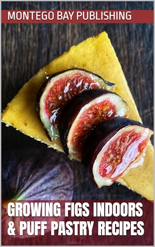 Growing Figs Indoors & Puff Pastry Recipes (Homegrown Fruits and Vegetables) (English Edition)