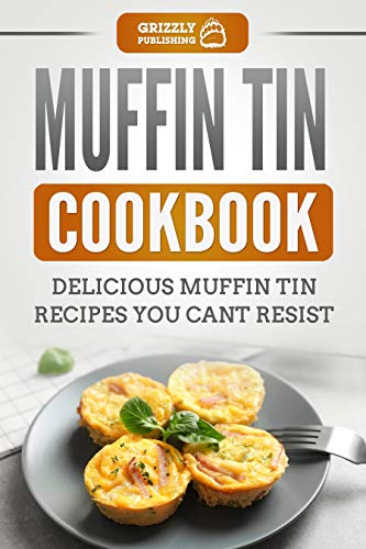 Muffin Tin Cookbook: Delicious Muffin Tin Recipes You Can't Resist