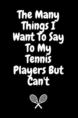 The Many Things I Want To Say To My Tennis Players But Can't: Lined Notebook/ Journal Gift/ Funny and Cute Gift For Tennis Players and Coaches / 120 ... Cover, Matte Finish / journal birthday gift