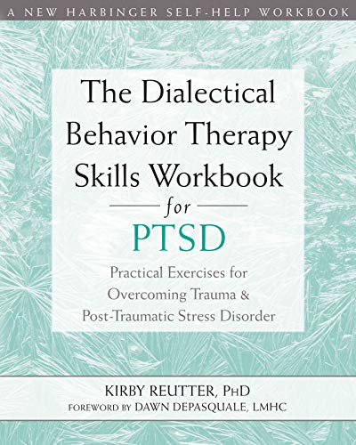 The Dialectical Behavior Therapy Skills Workbook for PTSD: Practical Exercises for Overcoming Trauma and Post-Traumatic Stress Disorder (A New Harbinger Self-Help Workbook)