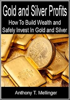 Gold and Silver Profits: How To Build Wealth and Safely Invest In Gold and Silver