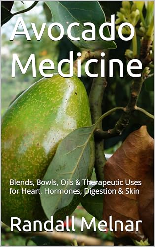 Avocado Medicine : Blends, Bowls, Oils & Therapeutic Uses for Heart, Hormones, Digestion & Skin (Alternative Medicine: Holistic Wellness Book 68)