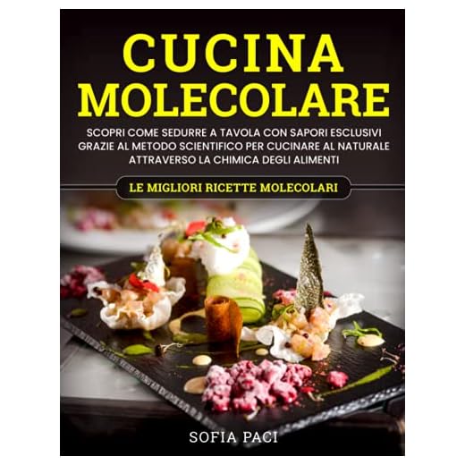 Cucina Molecolare: Scopri come Sedurre a Tavola con Sapori Esclusivi Grazie al Metodo Scientifico per Cucinare al Naturale Attraverso la Chimica Degli Alimenti. Le Migliori Ricette Molecolari