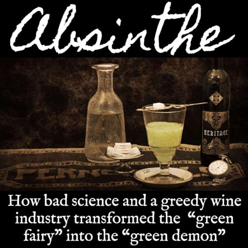 Ep. 159 Absinthe: How Bad Science and a Greedy Wine Industry Transformed the "Green Fairy" Into the "Green Demon"