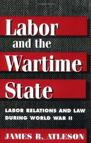 LABOR & WARTIME STATE: Labor Relations and Law during World War II