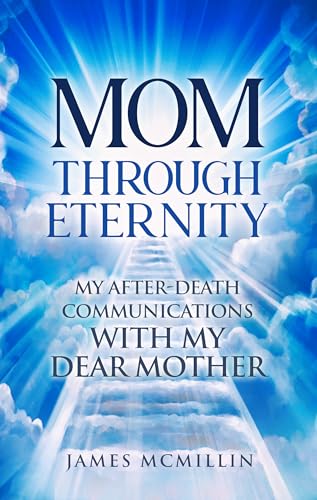 Mom Through Eternity: My After-Death Communications with my Dear Mother