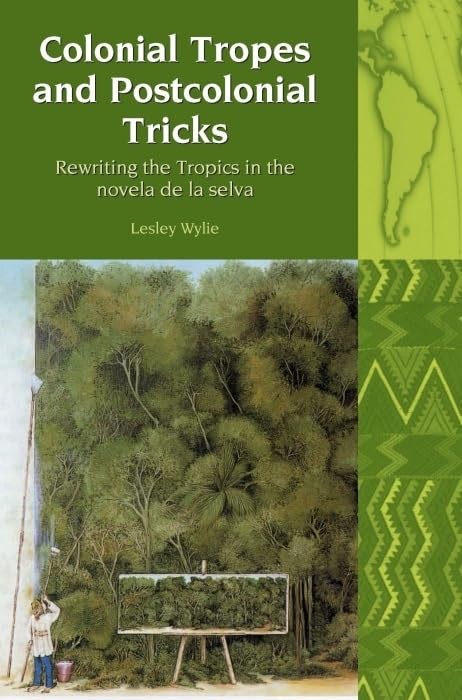 Colonial Tropes and Postcolonial Tricks: Rewriting the Tropics in the novela de la selva (Liverpool Latin American Studies, 10) (Volume 10)      Hardcover – July 15, 2009
