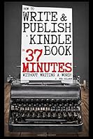 How To Write and Publish a Kindle Book in 37 Minutes - Without Writing a Word! 152015741X Book Cover