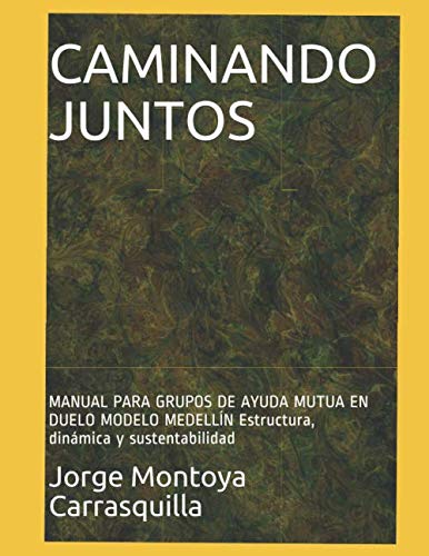 CAMINANDO JUNTOS: MANUAL PARA GRUPOS DE AYUDA MUTUA EN DUELO MODELO MEDELLÍN Estructura, dinámica y sustentabilidad (Spanish Edition)