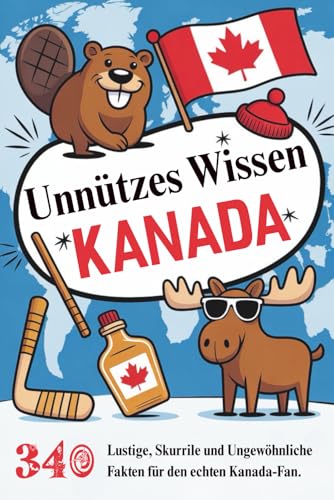 Unnützes Wissen Kanada: 340 Lustige, Skurrile und ungewöhnliche Fakten für den echten Kanada-Fan.Ideales Geschenk für alle, die es lieben.