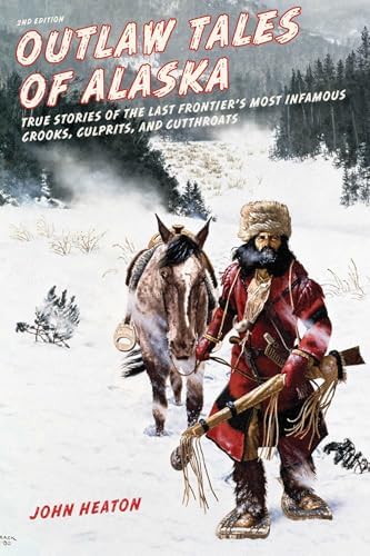 Outlaw Tales of Alaska: True Stories of the Last Frontier's Most Infamous Crooks, Culprits, and Cutthroats