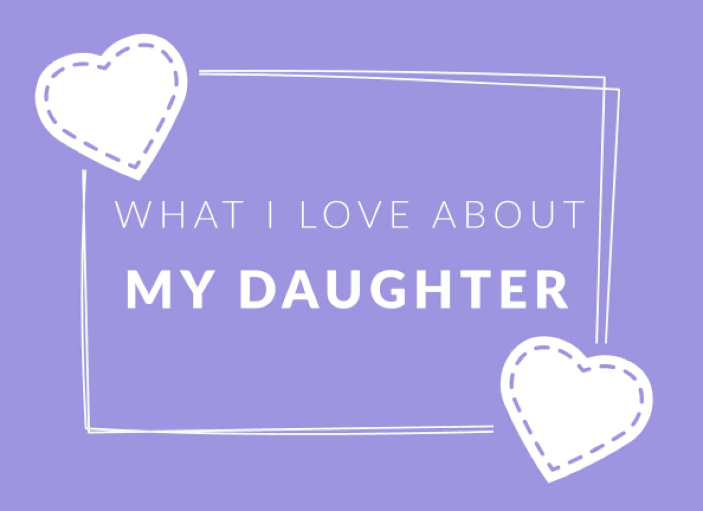 What I Love About My Daughter: Prompted Fill In The Blank Book Journal | Sentimental Gift For Your Daughter | Easily Write The Reasons Why You Love Your Daughter
