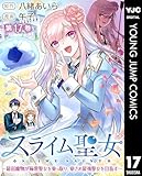 スライム聖女 ～最弱魔物が極悪聖女を乗っ取り、愛され最強聖女を目指す～ 17 (ヤングジャンプコミックスDIGITAL)