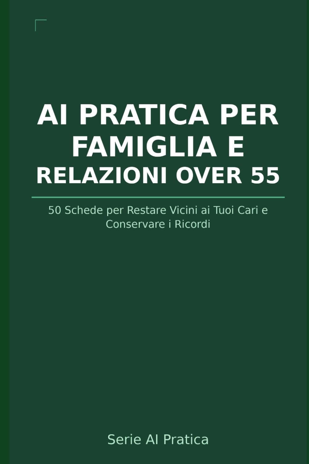 AI Pratica per Over 55: Famiglia, Ricordi e Relazioni: 50 Schede per Restare Vicini ai Tuoi Cari, Conservare i Ricordi e Affrontare i Grandi Cambiamenti