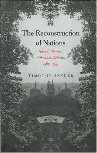 The Reconstruction of Nations: Poland, Ukraine, Lithuania, Belarus, 1569–1999