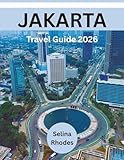 JAKARTA Travel Guide 2026: Navigate Indonesia's Dynamic Capital with Confidence, Culture, and Local Insight with Detailed Itineraries