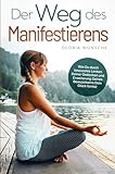 Der Weg des Manifestierens:: Wie Du durch bewusstes Lenken Deiner Gedanken und Erweiterung Deines Bewusstseins Dein Glück formst