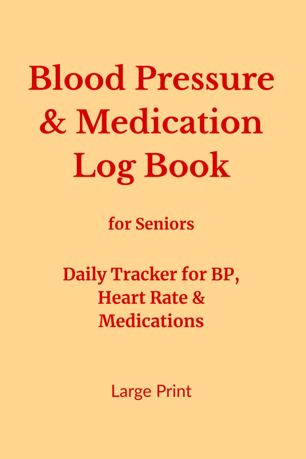 Blood Pressure & Medication Log Book for Seniors: Daily Tracker for Blood Pressure, Heart Rate & Medications | Large Print | Easy-to-Use