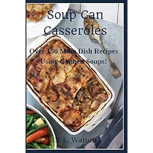 Soup Can Casseroles: Over 150 Main Dish Recipes Using Canned Soups (Southern Cooking Recipes) Paperback – August 7, 2019