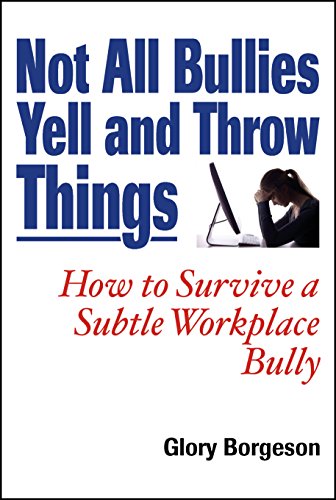 Not All Bullies Yell and Throw Things: How to Survive a Subtle Workplace Bully Not All Bullies Yell and Throw Things: How to Survive a Subtle Workplace Bully