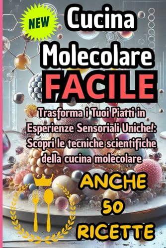 Cucina Molecolare Facile: Trasforma i Tuoi Piatti in Esperienze Sensoriali Uniche!: Scopri le tecniche scientifiche della cucina molecolare : CONTIENE ANCHE 50 RICETTE UNICHE !