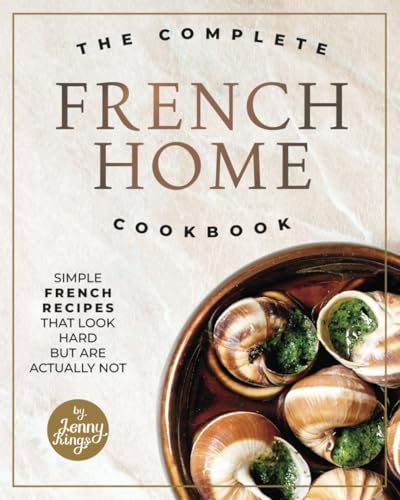 The Complete French Home Cookbook: Simple French Recipes That Loo...