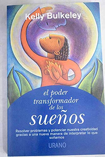El Poder Transformador De Los Suenos: Resolver Problemas Y Potenciar Nuestra Creatividad Gracias a Una Nueva Manera De Interpretar Lo Que Sonamos