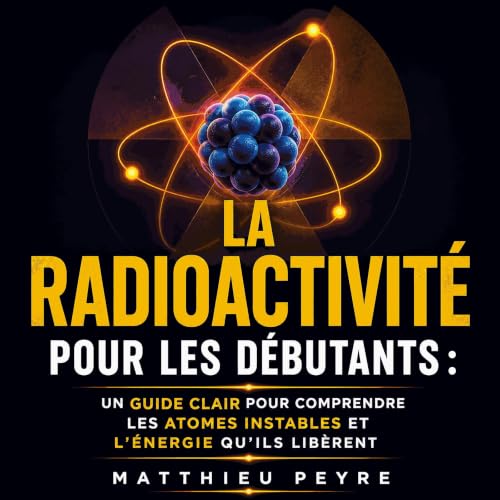 『La radioactivit&eacute; pour les d&eacute;butants : Un guide clair pour comprendre les atomes instables et l&rsquo;&eacute;n