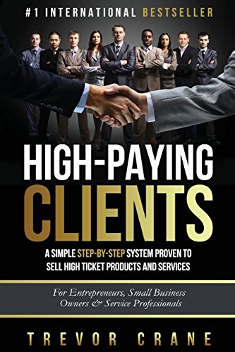 High Paying Clients for Life: A Simple Step By Step System Proven To Sell High Ticket Products And Services (Selling Services: How to sell anything to ... to Negotiate and How to Get Clients for Life) High Paying Clients for Life: A Simple Step By Step System Proven To Sell High Ticket Products And Services (Selling Services: How to sell anything to ... to Negotiate and How to Get Clients for Life)