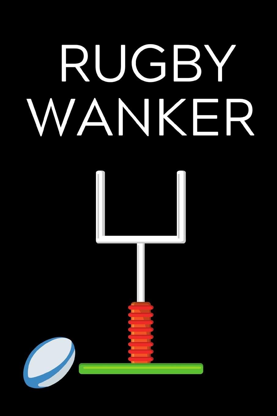 Rugby Wanker: Lined notebook, funny journal for birthday, christmas, valentines day - Great alternative to a card