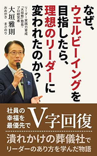 なぜ ウェルビーイングを目指したら 理想のリーダーに変われたのか 潰れかけの葬儀社でリーダーのあり方を学んだ物語 大垣 雅則 自己啓発 Kindleストア Amazon