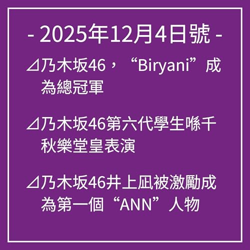 12月4日號⊿乃木坂46，&ldquo;Biryani&rdquo;成為總冠軍⊿乃木坂46第六代學生喺千秋樂堂皇表演⊿乃木坂46井上凪被激勵成為第一個&ldquo;ANN&rdquo;人物⊿乃木坂46宣布久保詩織畢業⊿乃木坂46井上凪回顧2025年&hellip;